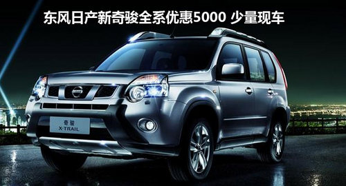 日产新奇骏深圳区全系优惠5千元 有现车