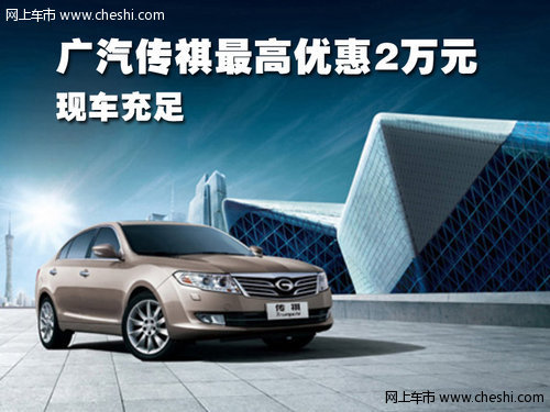 广汽传祺长沙车展最高优惠2万 现车充足