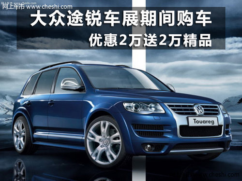 大众途锐车展期间购车优惠2万送2万精品
