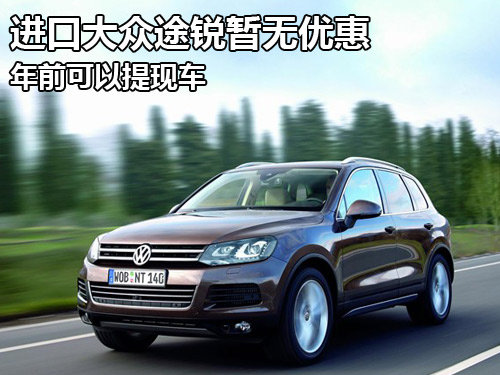 进口大众途锐深圳暂无优惠 年前可提现车