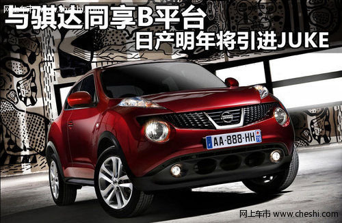 与骐达同享B平台 日产明年将引进JUKE