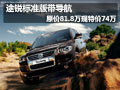 豪降7.8萬!途銳標(biāo)準(zhǔn)版帶導(dǎo)航特價74萬元