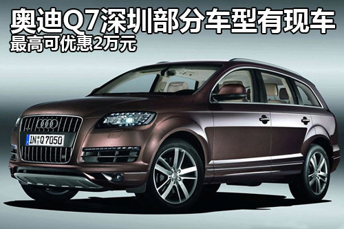 奥迪Q7深圳优惠降2万元 部分车型有现车