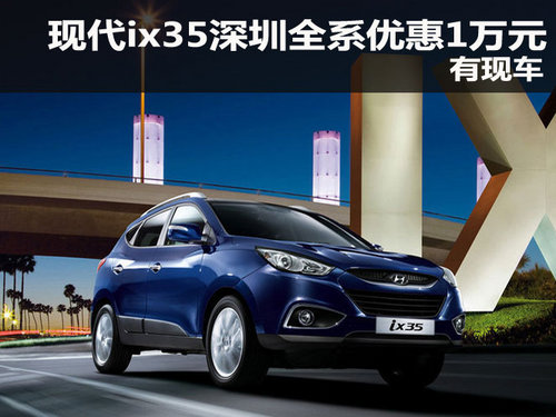 现代ix35深圳地区全系优惠1万元 有现车
