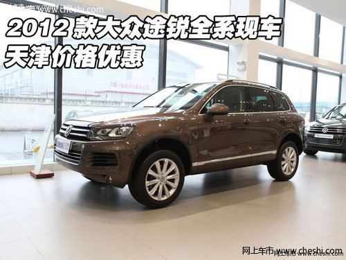 2012款大众途锐全系现车  天津价格优惠