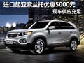 進口起亞索蘭托有現(xiàn)車 全系優(yōu)惠5000元