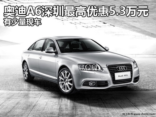 奥迪A6深圳最高优惠5.3万元 有少量现车