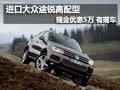 進(jìn)口大眾途銳高配型現(xiàn)金優(yōu)惠5萬(wàn) 有現(xiàn)車