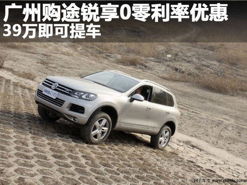 广州购途锐享0零利率优惠 36万即可提车