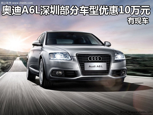 奥迪A6L深圳部分车型优惠10万元 有现车