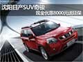 沈陽(yáng)日產(chǎn)SUV奇駿 現(xiàn)金優(yōu)惠8000元送延保