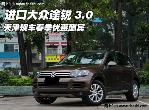 大众进口途锐3.0 天津现车充足低价热卖