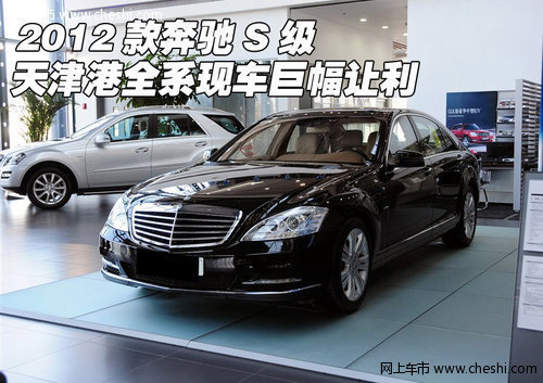 2012款奔驰S级全系现车 天津港大幅优惠