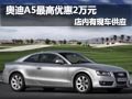 奥迪A5最高优惠2万元现金 店内现车供应