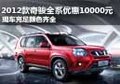2012款奇駿全系降價(jià)10000元 現(xiàn)車充足