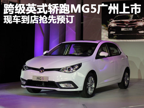 跨级英式轿跑MG5广州上市 现车抢先预订