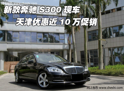 新款奔驰S300现车  天津优惠近10万促销