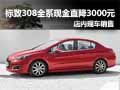 標(biāo)致308全系現(xiàn)金優(yōu)惠3000元 現(xiàn)車銷售
