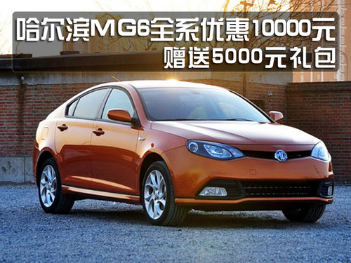 哈尔滨MG6全系优惠10000元 赠5000礼包