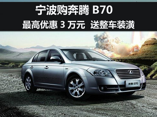 宁波奔腾B70最高优惠3万元  送整车装潢