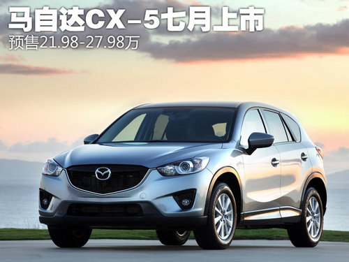 马自达CX-5七月上市 预售21.98-27.98万