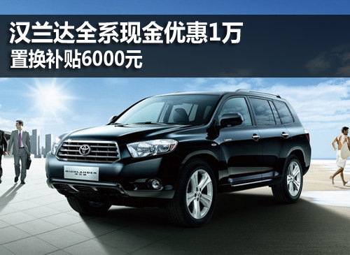 漢蘭達(dá)全系現(xiàn)金優(yōu)惠1萬(wàn) 置換補(bǔ)貼6000元