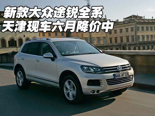新款大众途锐全系  天津现车六月降价中