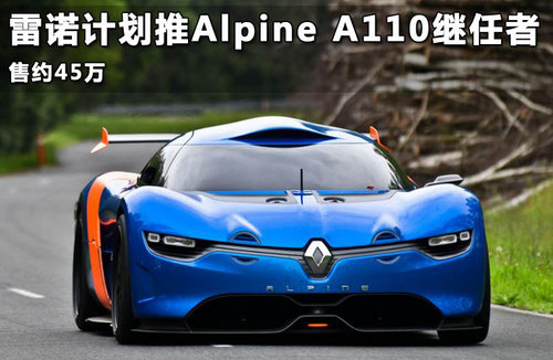 雷诺计划推Alpine A110继任者 售约45万