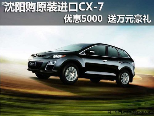 沈阳购原装进口CX-7优惠5千 送万元豪礼