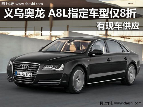 义乌奥龙 奥迪A8L指定车型仅8折 有现车