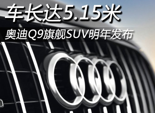 奥迪Q9旗舰SUV明年发布 车身长达5.15米