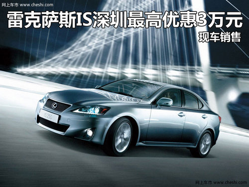 雷克萨斯IS深圳最高优惠3万元 现车销售