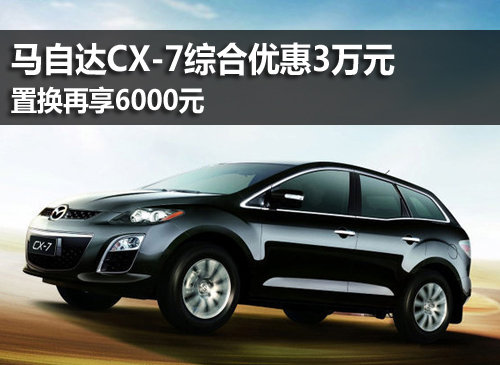 马自达CX-7综合优惠3万 置换再享6000元