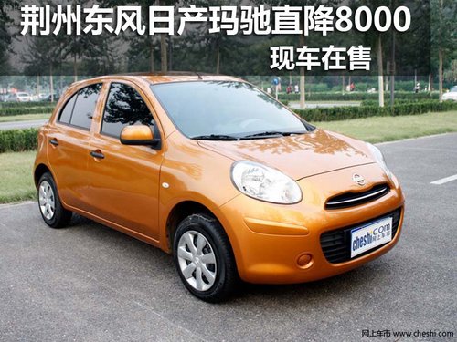 荆州地区东风日产玛驰 全系特惠8000元