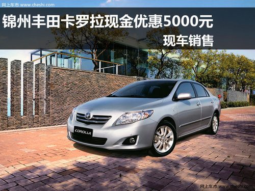 锦州购一汽丰田卡罗拉 现金优惠5000元