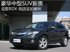 豪华紧凑SUV新贵 讴歌RDX-到店实拍解析