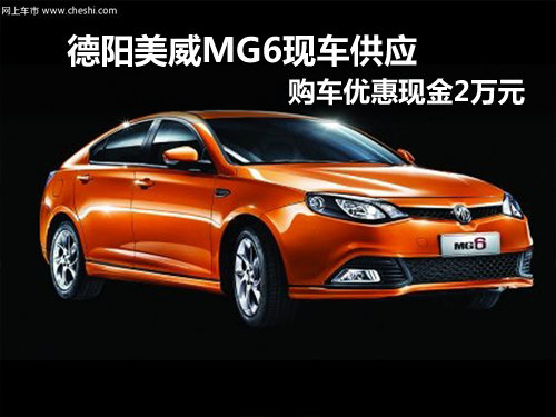 德阳美威MG6现车供应 购车优惠现金2万