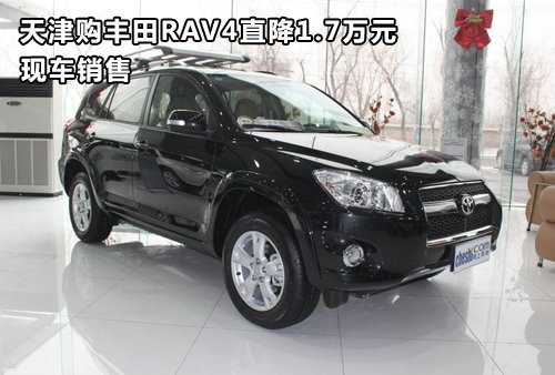 天津购丰田RAV4直降1.7万元 现车销售
