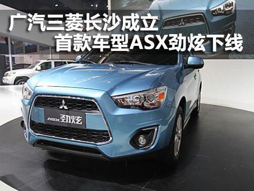 广汽三菱长沙成立 首款车型ASX劲炫下线