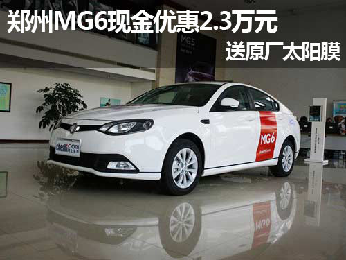 郑州MG6现金优惠2.3万元 送原厂太阳膜