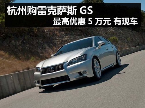 杭州购雷克萨斯GS最高优惠5万元 有现车