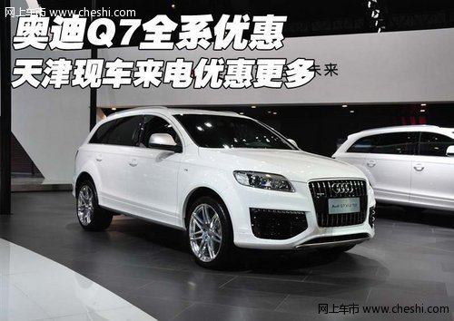 奥迪Q7全系优惠  天津现车来电优惠更多