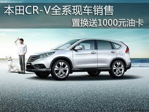 本田CR-V全系现车销售置换送1000元油卡