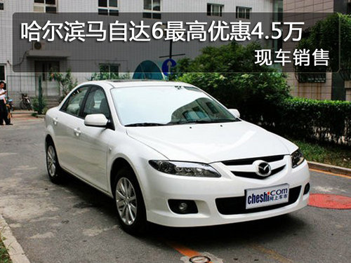 哈尔滨马自达6最高优惠4.5万 现车销售