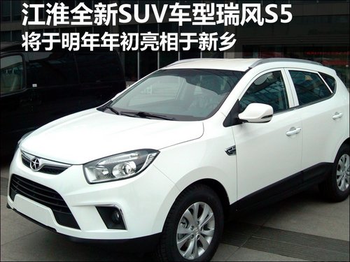 江淮全新SUV车型瑞风S5将于明年年初亮相于新乡