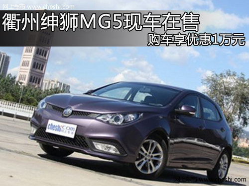 衢州绅狮MG5现车在售 购车享优惠1万元