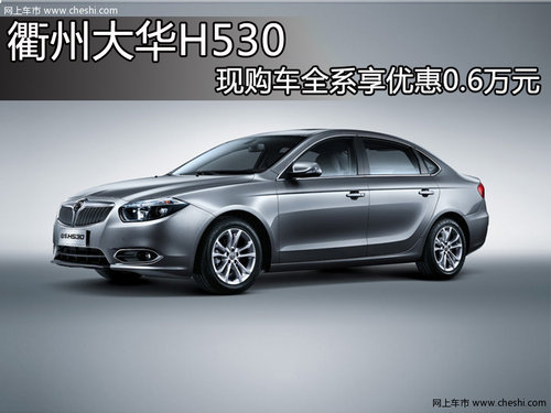 衢州大華H530 現(xiàn)購車全系享優(yōu)惠0.6萬元