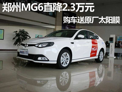郑州MG6直降2.3万元 购车送原厂太阳膜