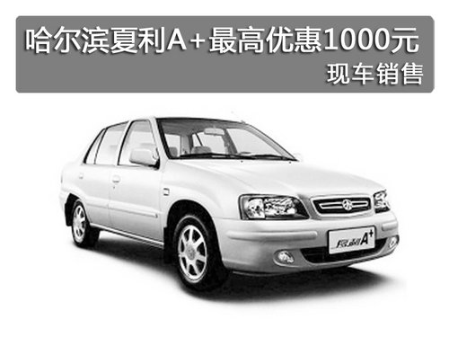 哈尔滨夏利A+最高优惠1000元 现车销售