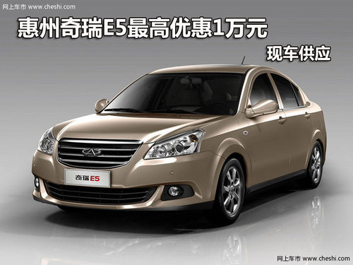 惠州奇瑞E5最高优惠1万元 现车供应销售